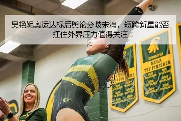 吴艳妮奥运达标后舆论分歧未消，短跨新星能否扛住外界压力值得关注